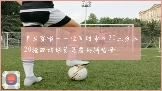 季后赛唯一一位同时命中20三分和20抢断的球员是詹姆斯哈登