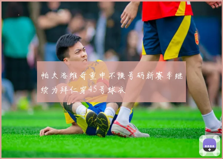 帕夫洛维奇重申不换号码新赛季继续为拜仁穿45号球衣