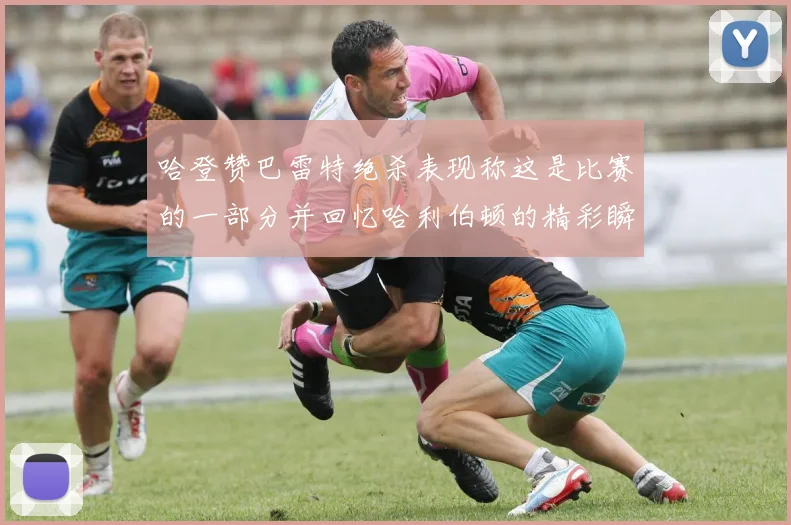 哈登赞巴雷特绝杀表现称这是比赛的一部分并回忆哈利伯顿的精彩瞬间