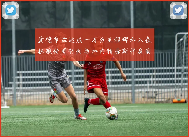 爱德华兹达成一万分里程碑加入森林狼传奇行列与加内特唐斯并肩前行