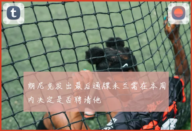 朗尼克发出最后通牒米兰需在本周内决定是否聘请他